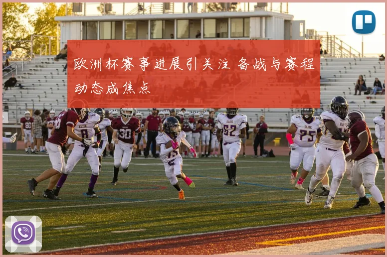 欧洲杯赛事进展引关注 备战与赛程动态成焦点