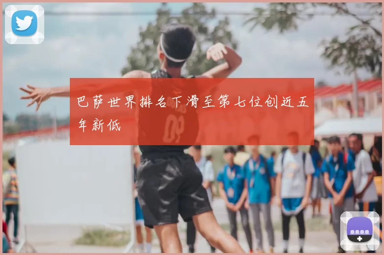 巴萨世界排名下滑至第七位创近五年新低