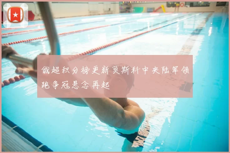 俄超积分榜更新莫斯科中央陆军领跑争冠悬念再起