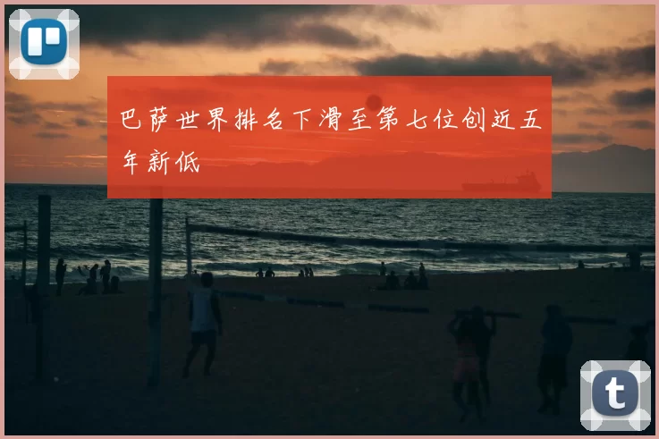 巴萨世界排名下滑至第七位创近五年新低