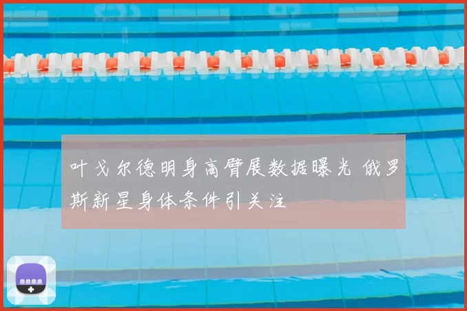叶戈尔德明身高臂展数据曝光 俄罗斯新星身体条件引关注