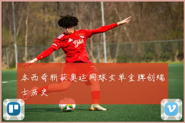 本西奇斩获奥运网球女单金牌创瑞士历史