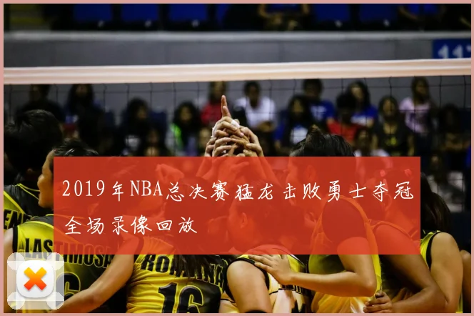 2019年NBA总决赛猛龙击败勇士夺冠全场录像回放