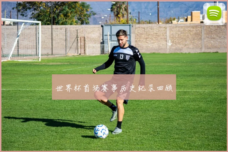 世界杯首场赛事历史纪录回顾