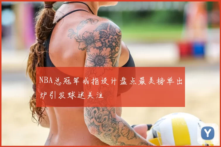 NBA总冠军戒指设计盘点最美榜单出炉引发球迷关注