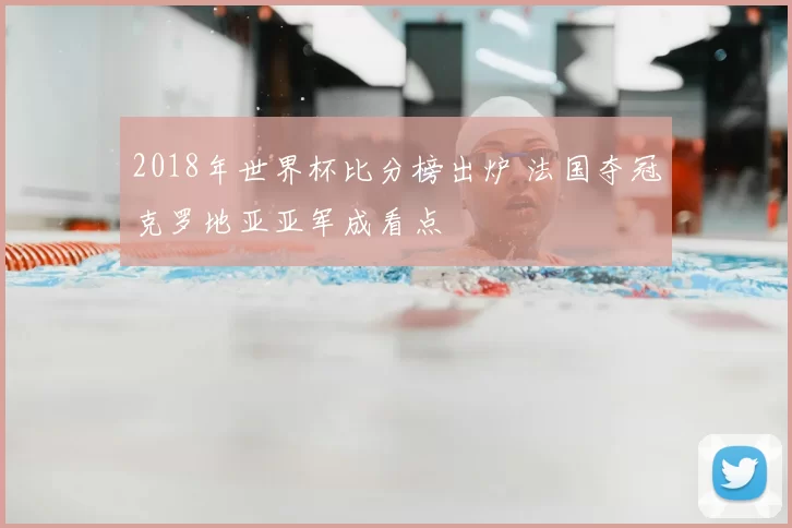 2018年世界杯比分榜出炉 法国夺冠克罗地亚亚军成看点