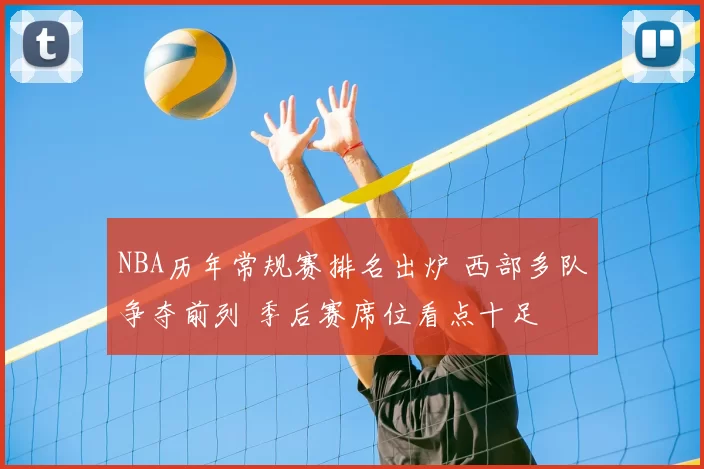 NBA历年常规赛排名出炉 西部多队争夺前列 季后赛席位看点十足