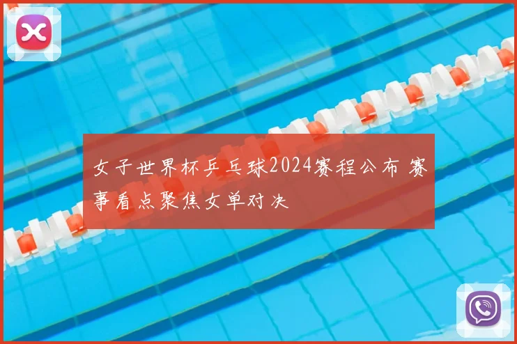 女子世界杯乒乓球2024赛程公布 赛事看点聚焦女单对决