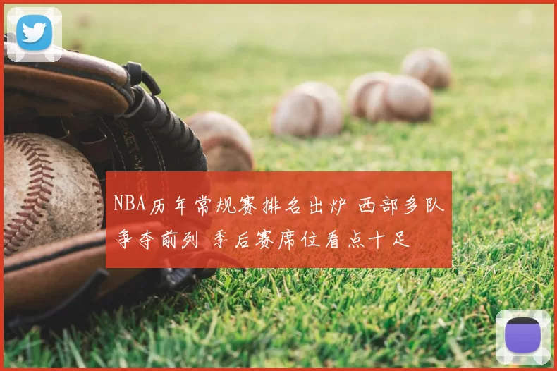 NBA历年常规赛排名出炉 西部多队争夺前列 季后赛席位看点十足