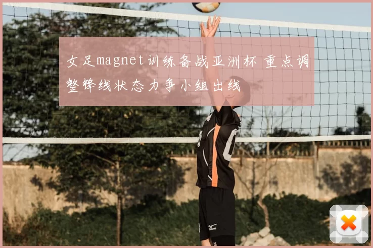 女足magnet训练备战亚洲杯 重点调整锋线状态力争小组出线