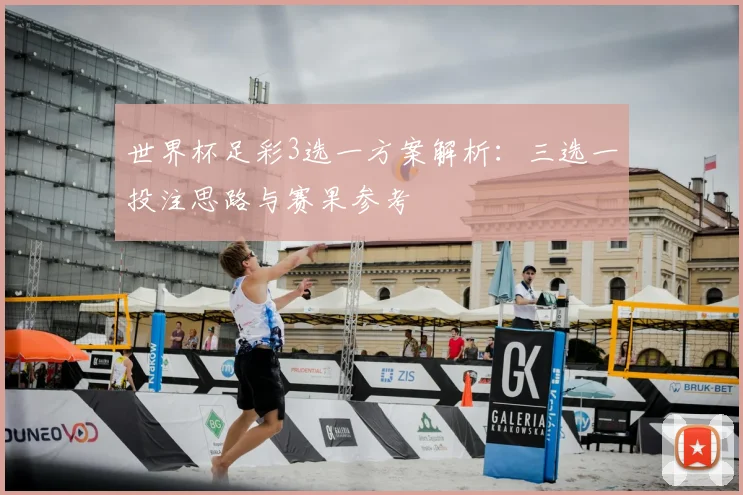 世界杯足彩3选一方案解析:三选一投注思路与赛果参考