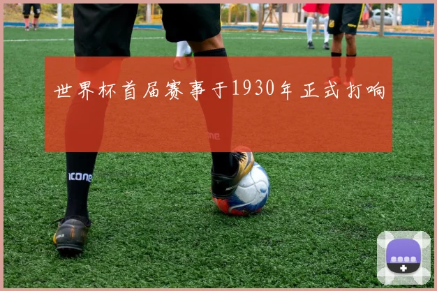 世界杯首届赛事于1930年正式打响