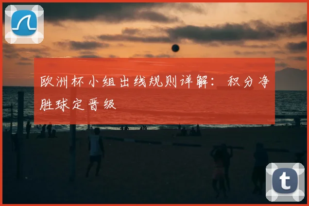 欧洲杯小组出线规则详解:积分净胜球定晋级