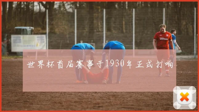 世界杯首届赛事于1930年正式打响