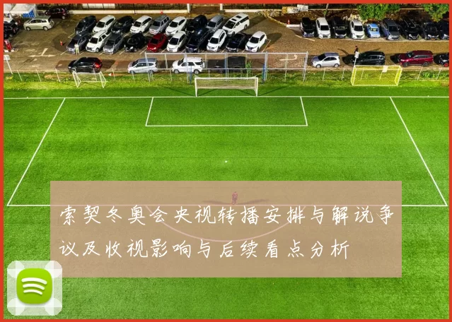 索契冬奥会央视转播安排与解说争议及收视影响与后续看点分析