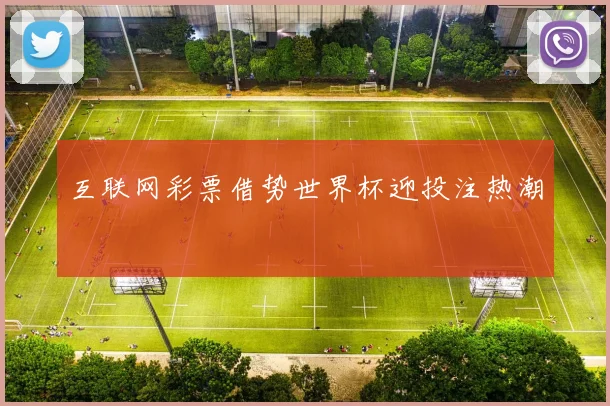 互联网彩票借势世界杯迎投注热潮