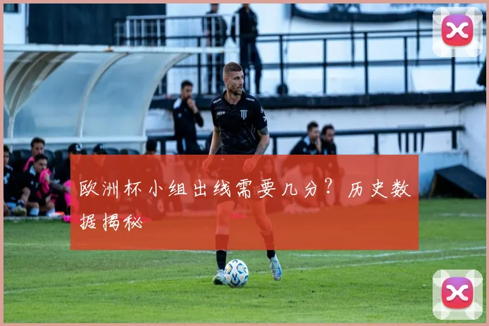 欧洲杯小组出线需要几分？历史数据揭秘