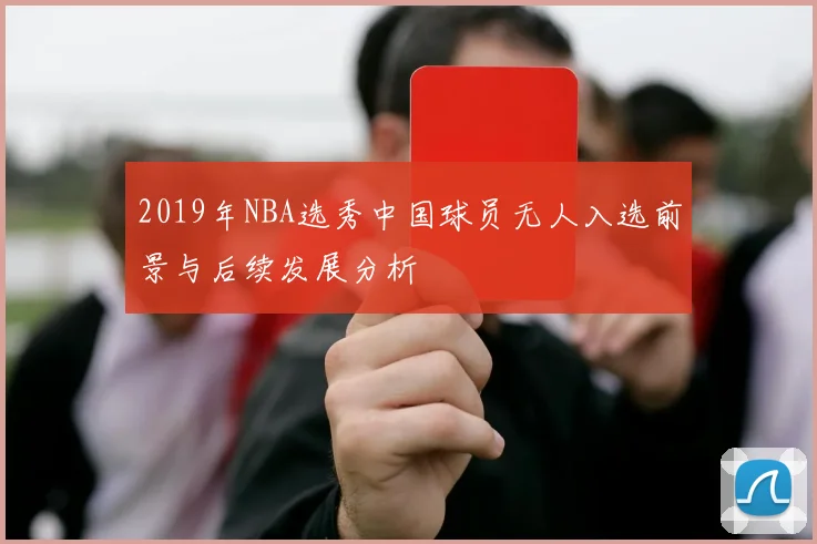 2019年NBA选秀中国球员无人入选前景与后续发展分析