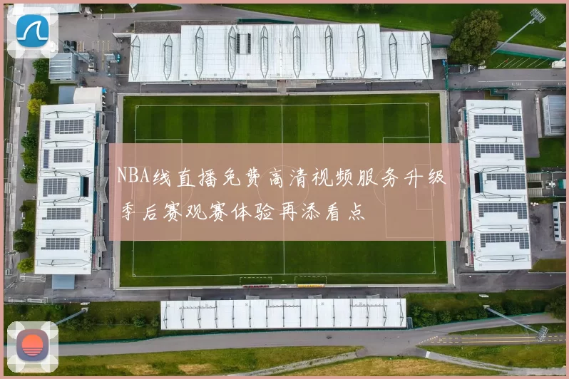 NBA线直播免费高清视频服务升级 季后赛观赛体验再添看点