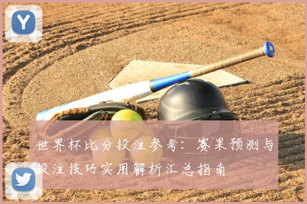 世界杯比分投注参考：赛果预测与投注技巧实用解析汇总指南