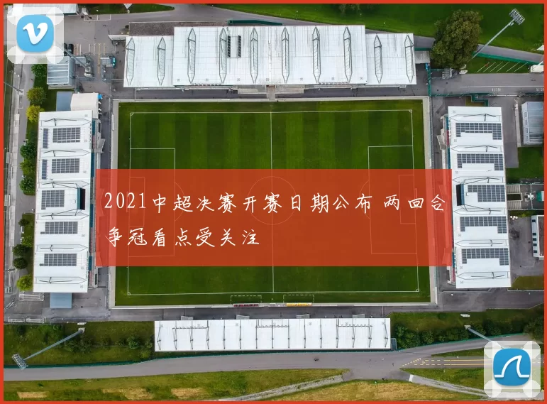 2021中超决赛开赛日期公布 两回合争冠看点受关注