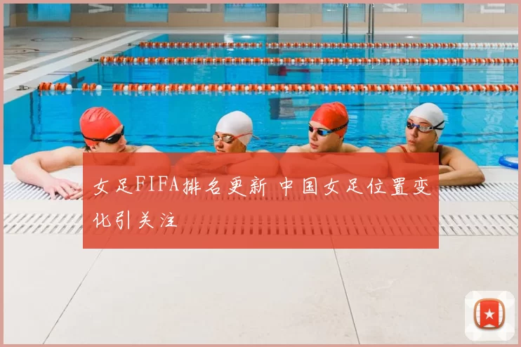 女足FIFA排名更新 中国女足位置变化引关注