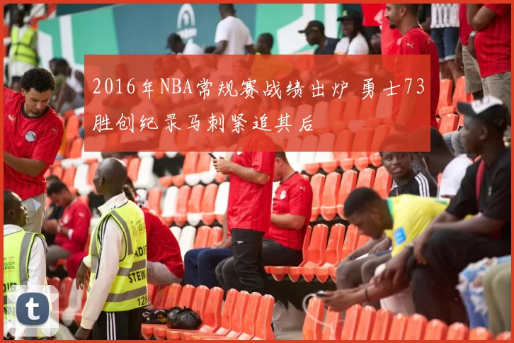 2016年NBA常规赛战绩出炉 勇士73胜创纪录马刺紧追其后