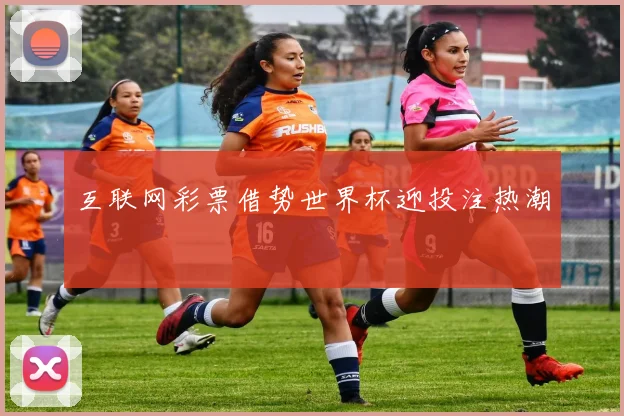 互联网彩票借势世界杯迎投注热潮