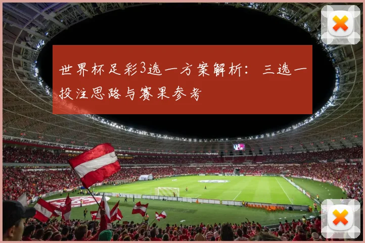 世界杯足彩3选一方案解析:三选一投注思路与赛果参考