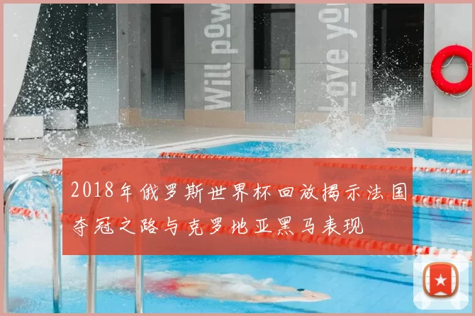 2018年俄罗斯世界杯回放揭示法国夺冠之路与克罗地亚黑马表现