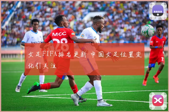 女足FIFA排名更新 中国女足位置变化引关注